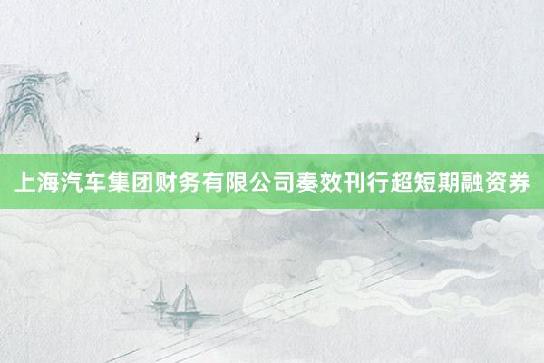 上海汽车集团财务有限公司奏效刊行超短期融资券
