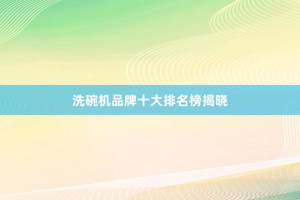 洗碗机品牌十大排名榜揭晓
