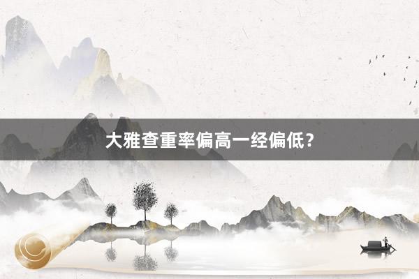 大雅查重率偏高一经偏低？